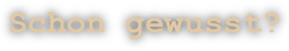 Schon gewusst?