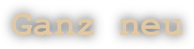 Ganz neu